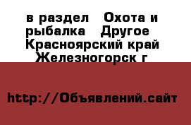  в раздел : Охота и рыбалка » Другое . Красноярский край,Железногорск г.